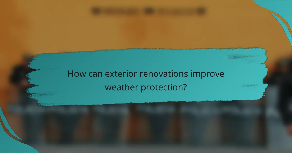 How can exterior renovations improve weather protection?