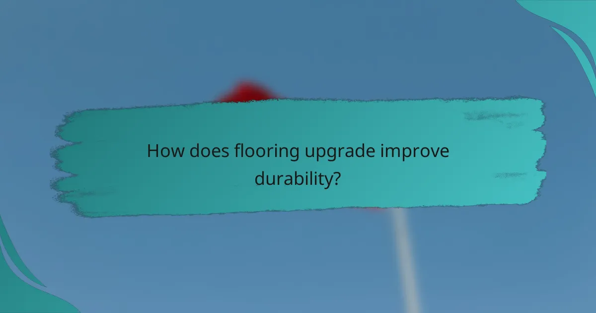 How does flooring upgrade improve durability?