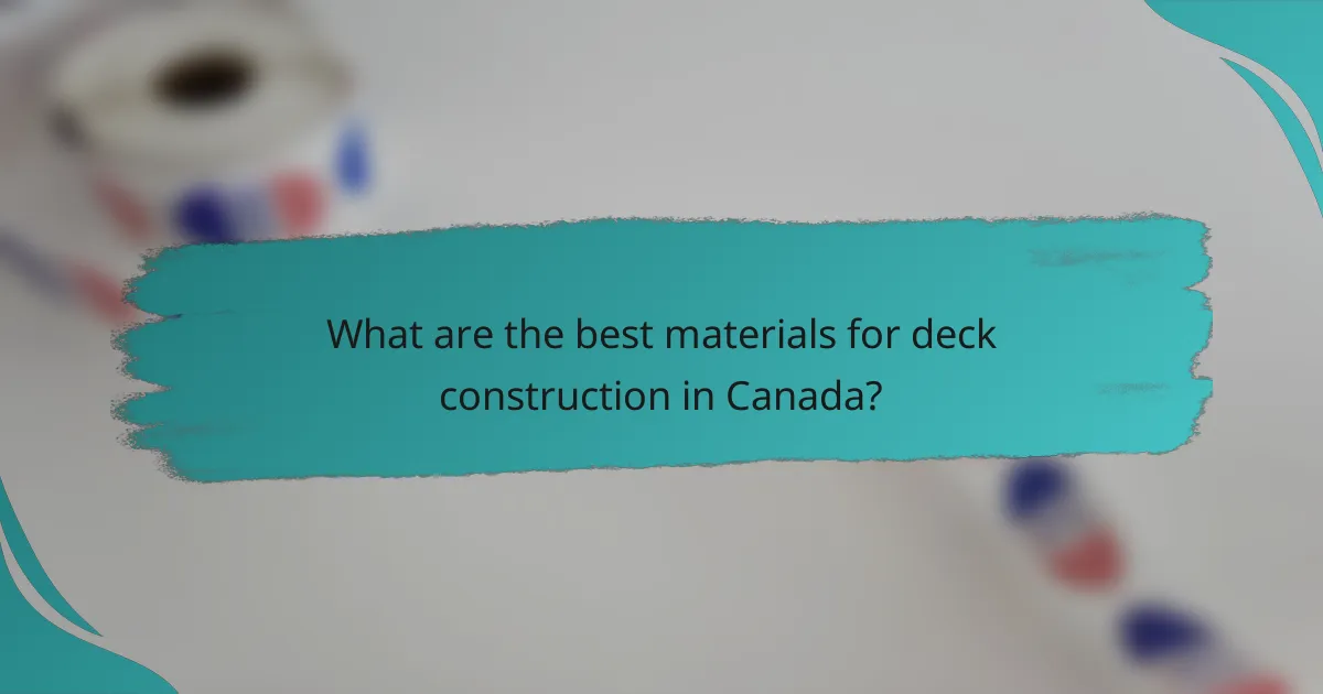 What are the best materials for deck construction in Canada?