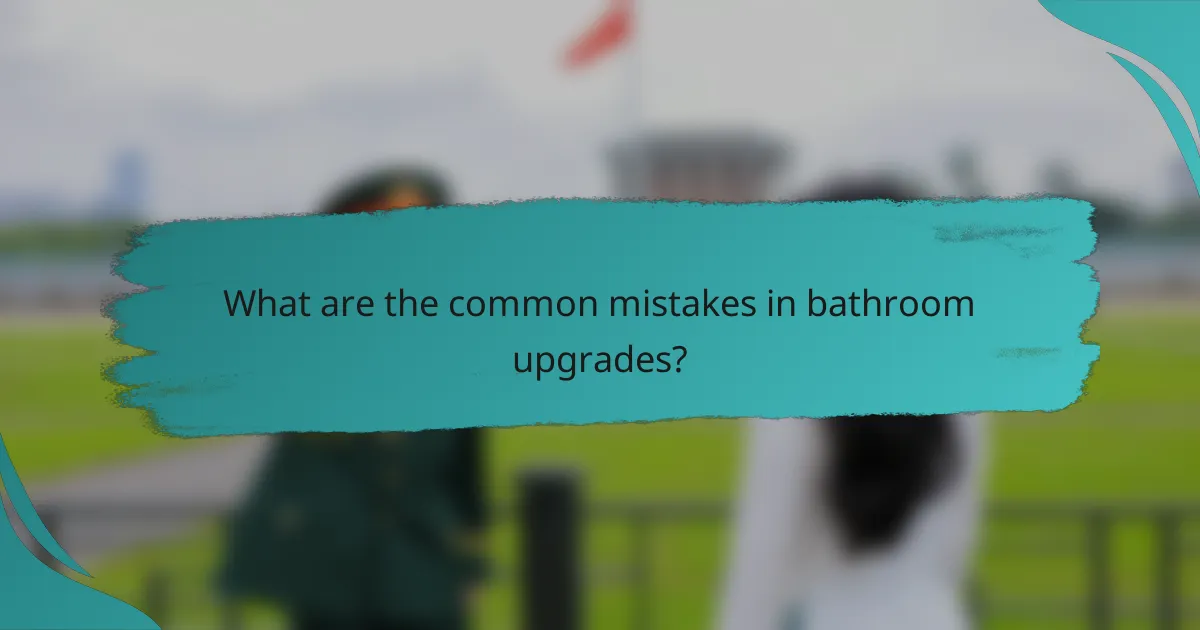 What are the common mistakes in bathroom upgrades?