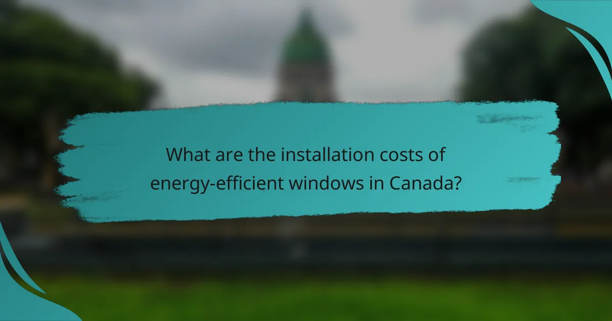What are the installation costs of energy-efficient windows in Canada?