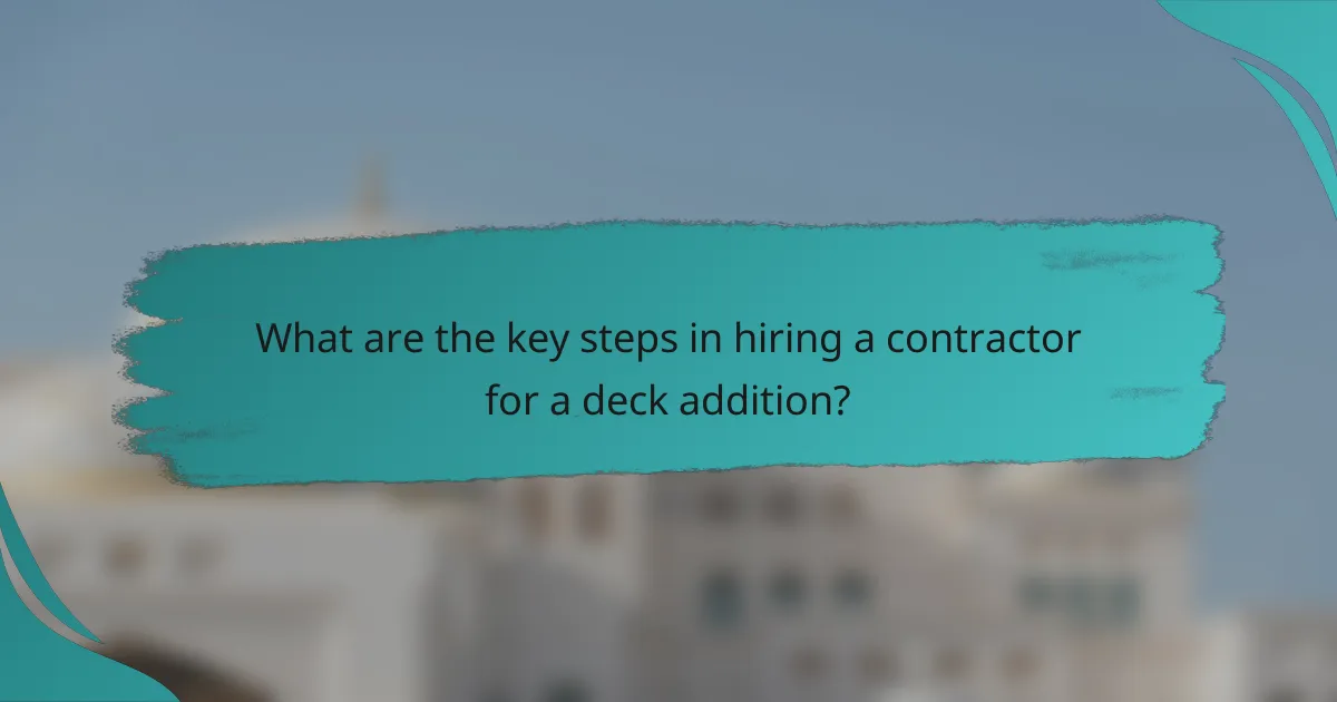 What are the key steps in hiring a contractor for a deck addition?