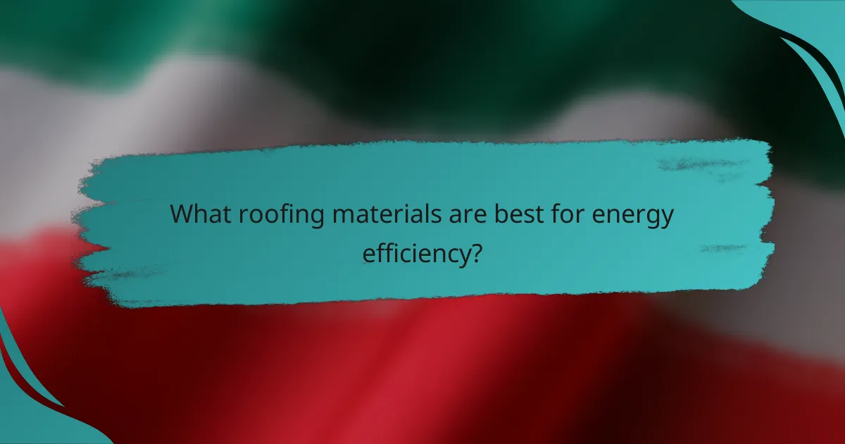 What roofing materials are best for energy efficiency?